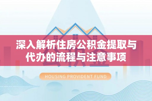 即墨深入解析住房公积金提取与代办的流程与注意事项