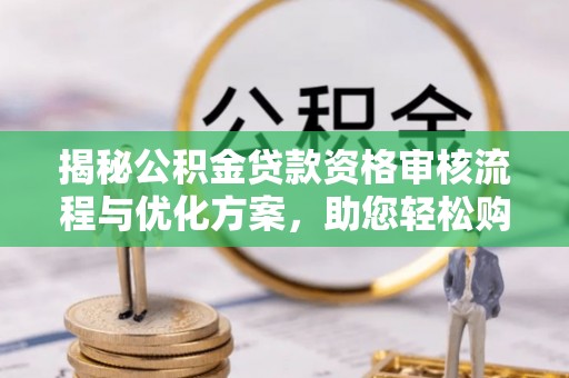 即墨揭秘公积金贷款资格审核流程与优化方案，助您轻松购房