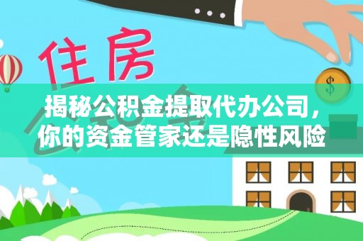 即墨揭秘公积金提取代办公司，你的资金管家还是隐性风险？