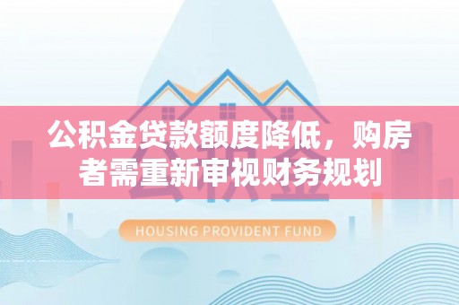 即墨公积金贷款额度降低，购房者需重新审视财务规划