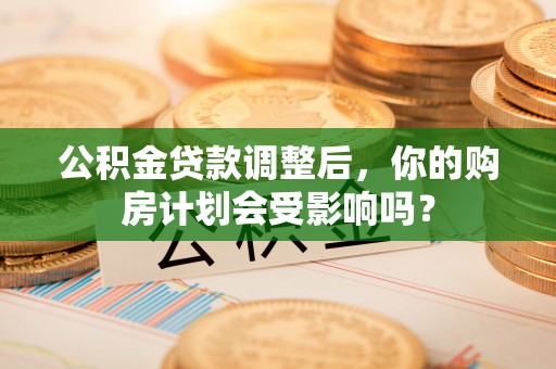 即墨公积金贷款调整后，你的购房计划会受影响吗？