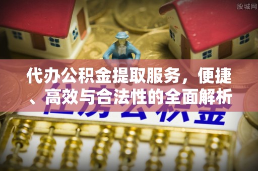 即墨代办公积金提取服务，便捷、高效与合法性的全面解析