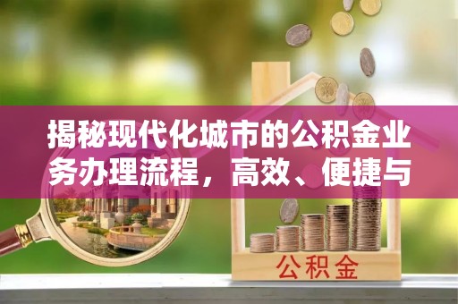 即墨揭秘现代化城市的公积金业务办理流程，高效、便捷与未来趋势