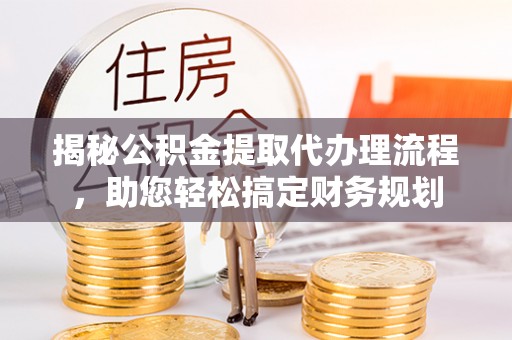 即墨揭秘公积金提取代办理流程，助您轻松搞定财务规划