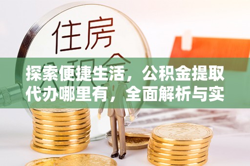 即墨探索便捷生活，公积金提取代办哪里有，全面解析与实用指南
