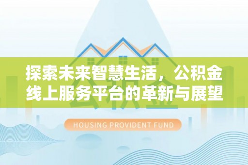 即墨探索未来智慧生活，公积金线上服务平台的革新与展望