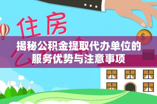 即墨揭秘公积金提取代办单位的服务优势与注意事项