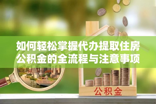 即墨如何轻松掌握代办提取住房公积金的全流程与注意事项
