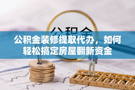 即墨公积金装修提取代办，如何轻松搞定房屋翻新资金
