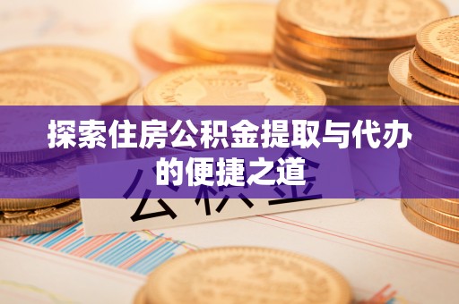 即墨探索住房公积金提取与代办的便捷之道
