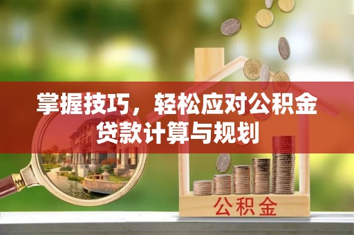 即墨掌握技巧，轻松应对公积金贷款计算与规划