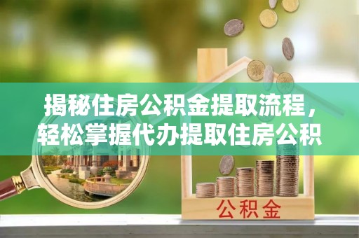 即墨揭秘住房公积金提取流程，轻松掌握代办提取住房公积金技巧