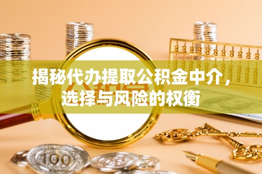 即墨揭秘代办提取公积金中介，选择与风险的权衡