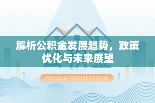 即墨解析公积金发展趋势，政策优化与未来展望