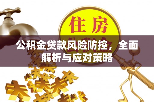 即墨公积金贷款风险防控，全面解析与应对策略