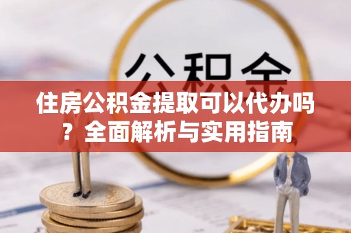 即墨住房公积金提取可以代办吗？全面解析与实用指南
