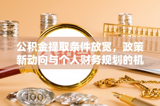 即墨公积金提取条件放宽，政策新动向与个人财务规划的机遇