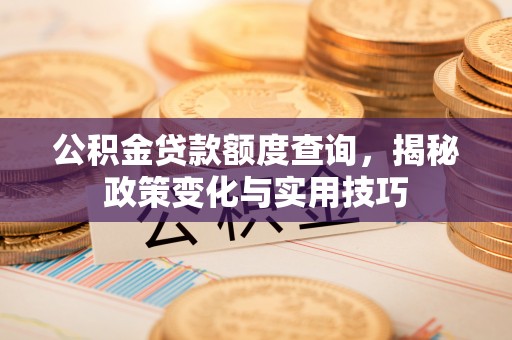 即墨公积金贷款额度查询，揭秘政策变化与实用技巧