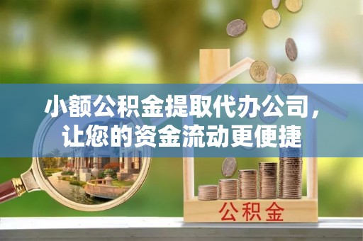 即墨小额公积金提取代办公司，让您的资金流动更便捷