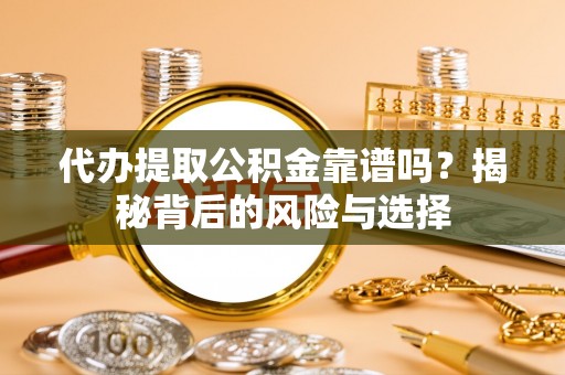 即墨代办提取公积金靠谱吗？揭秘背后的风险与选择