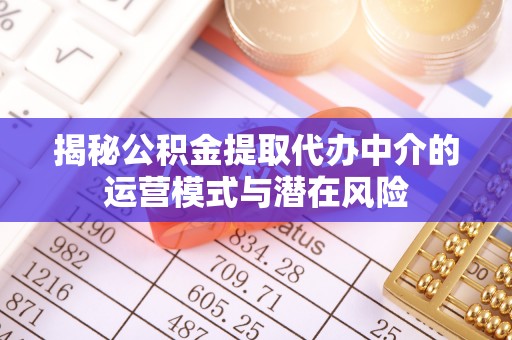 即墨揭秘公积金提取代办中介的运营模式与潜在风险