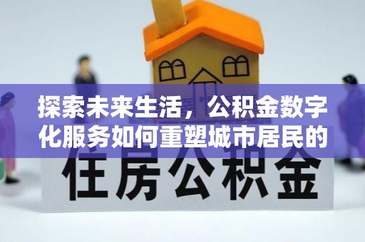 即墨探索未来生活，公积金数字化服务如何重塑城市居民的便利体验