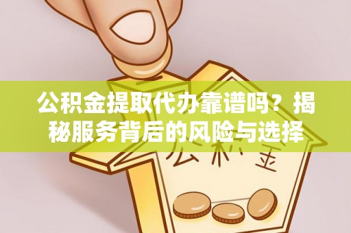 即墨公积金提取代办靠谱吗？揭秘服务背后的风险与选择