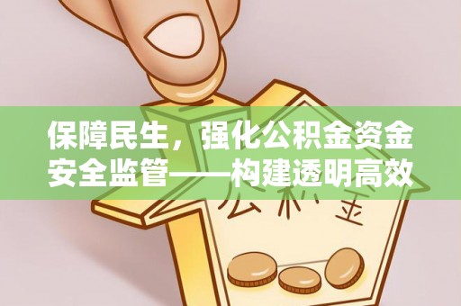 即墨保障民生，强化公积金资金安全监管——构建透明高效的管理体系