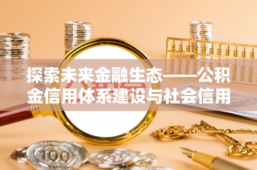 即墨探索未来金融生态——公积金信用体系建设与社会信用体系的深度融合