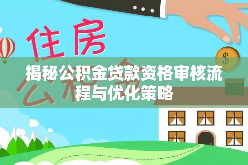 即墨揭秘公积金贷款资格审核流程与优化策略