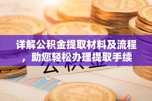 即墨详解公积金提取材料及流程，助您轻松办理提取手续