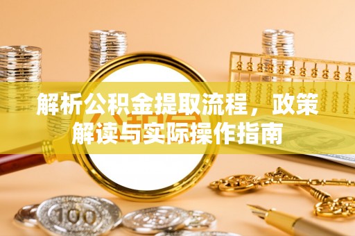 即墨解析公积金提取流程，政策解读与实际操作指南
