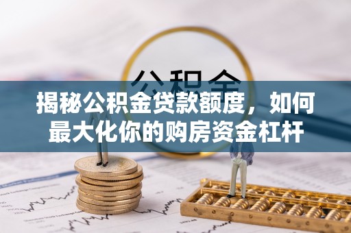 即墨揭秘公积金贷款额度，如何最大化你的购房资金杠杆