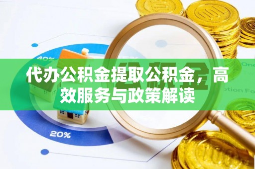 即墨代办公积金提取公积金，高效服务与政策解读