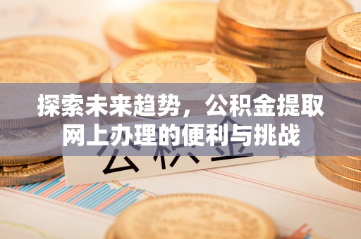 即墨探索未来趋势，公积金提取网上办理的便利与挑战