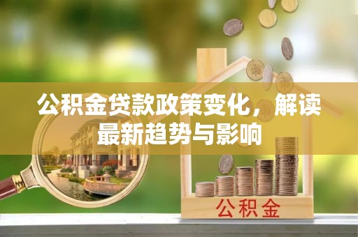 即墨公积金贷款政策变化，解读最新趋势与影响