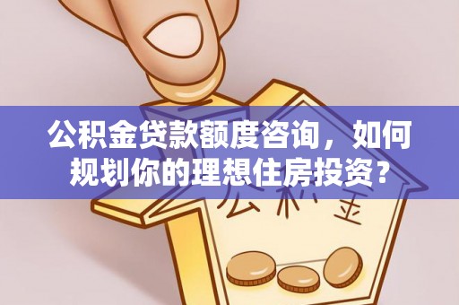 即墨公积金贷款额度咨询，如何规划你的理想住房投资？