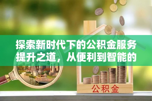 即墨探索新时代下的公积金服务提升之道，从便利到智能的全面升级