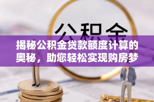 即墨揭秘公积金贷款额度计算的奥秘，助您轻松实现购房梦想