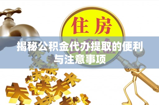 即墨揭秘公积金代办提取的便利与注意事项