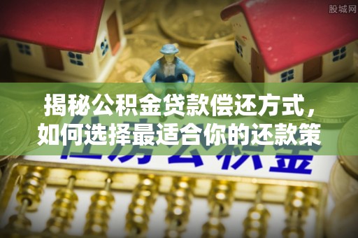 即墨揭秘公积金贷款偿还方式，如何选择最适合你的还款策略