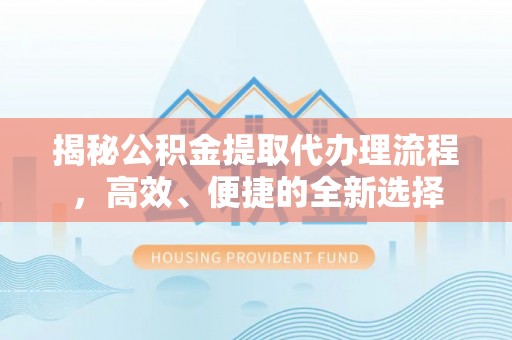 即墨揭秘公积金提取代办理流程，高效、便捷的全新选择