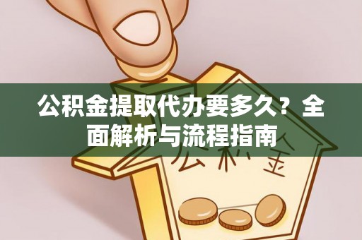 即墨公积金提取代办要多久？全面解析与流程指南
