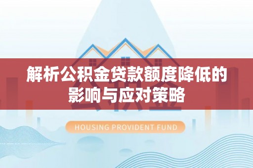 即墨解析公积金贷款额度降低的影响与应对策略