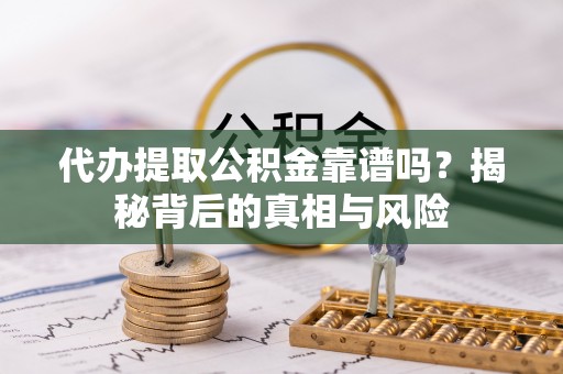 即墨代办提取公积金靠谱吗？揭秘背后的真相与风险