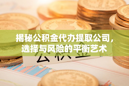 即墨揭秘公积金代办提取公司，选择与风险的平衡艺术