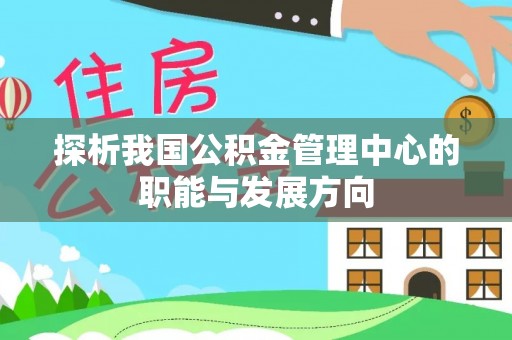 即墨探析我国公积金管理中心的职能与发展方向