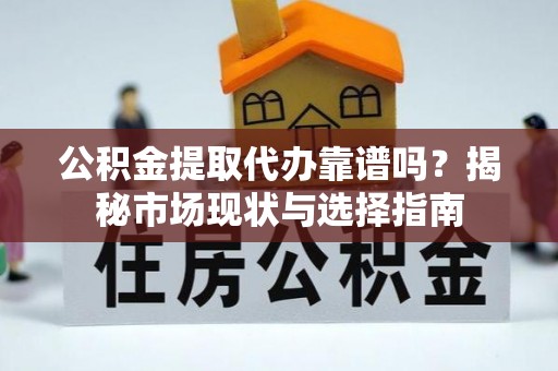 即墨公积金提取代办靠谱吗？揭秘市场现状与选择指南