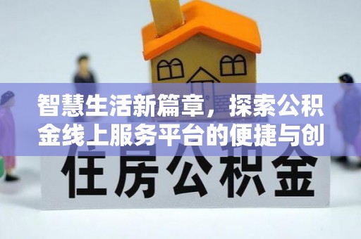 即墨智慧生活新篇章，探索公积金线上服务平台的便捷与创新