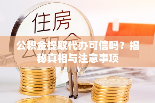 即墨公积金提取代办可信吗？揭秘真相与注意事项